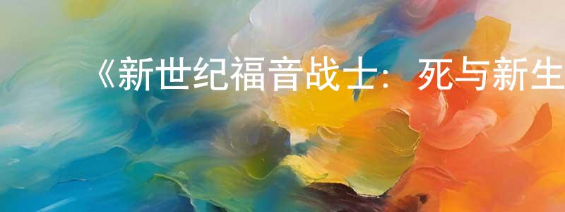 ﻿《新世纪福音战士：死与新生》详情介绍_新世纪福音战士：死与新生HD在线观看_新世纪福音战士：死与新生迅雷下载_日漫 ﻿陈瑞翔的blog